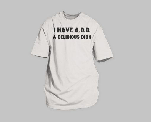 I Have A.D.D. A Delicious Dick